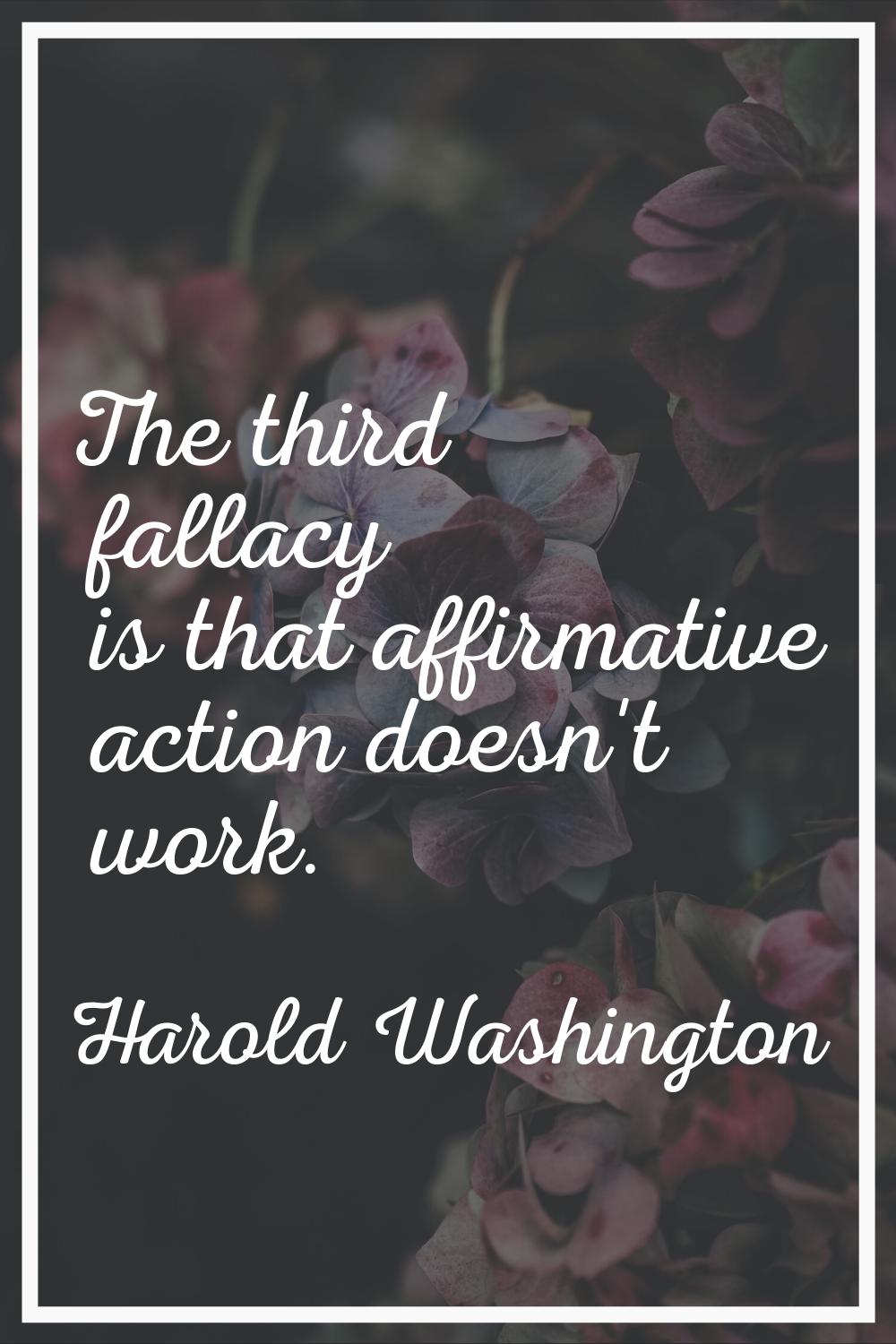 The third fallacy is that affirmative action doesn't work.