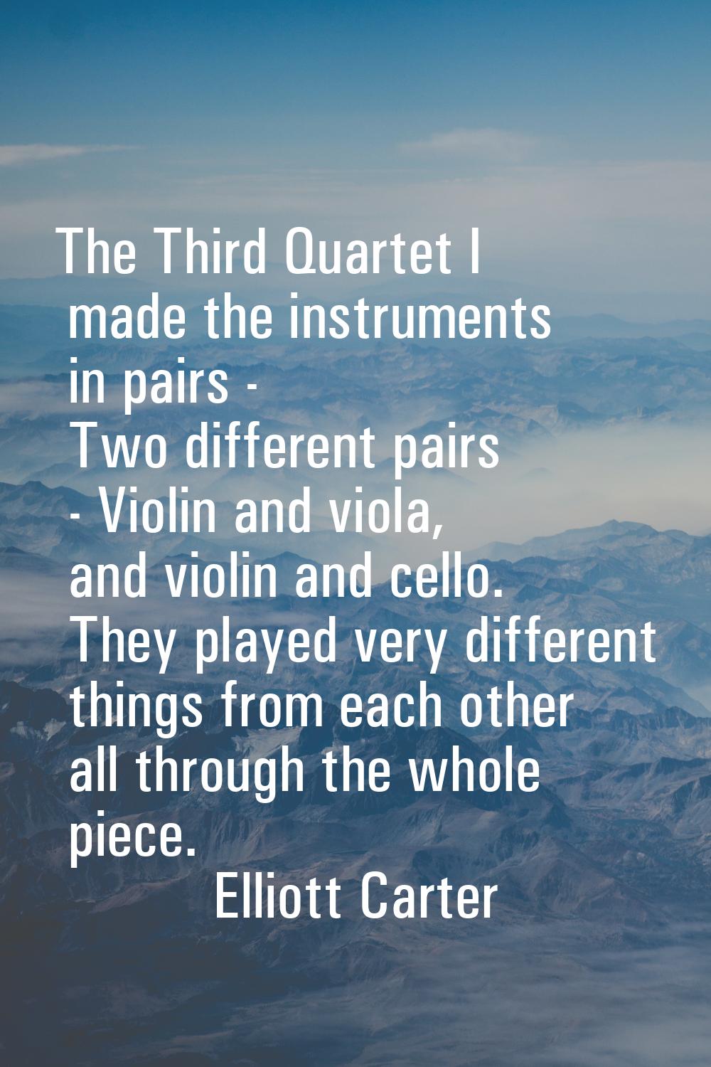 The Third Quartet I made the instruments in pairs - Two different pairs - Violin and viola, and vio