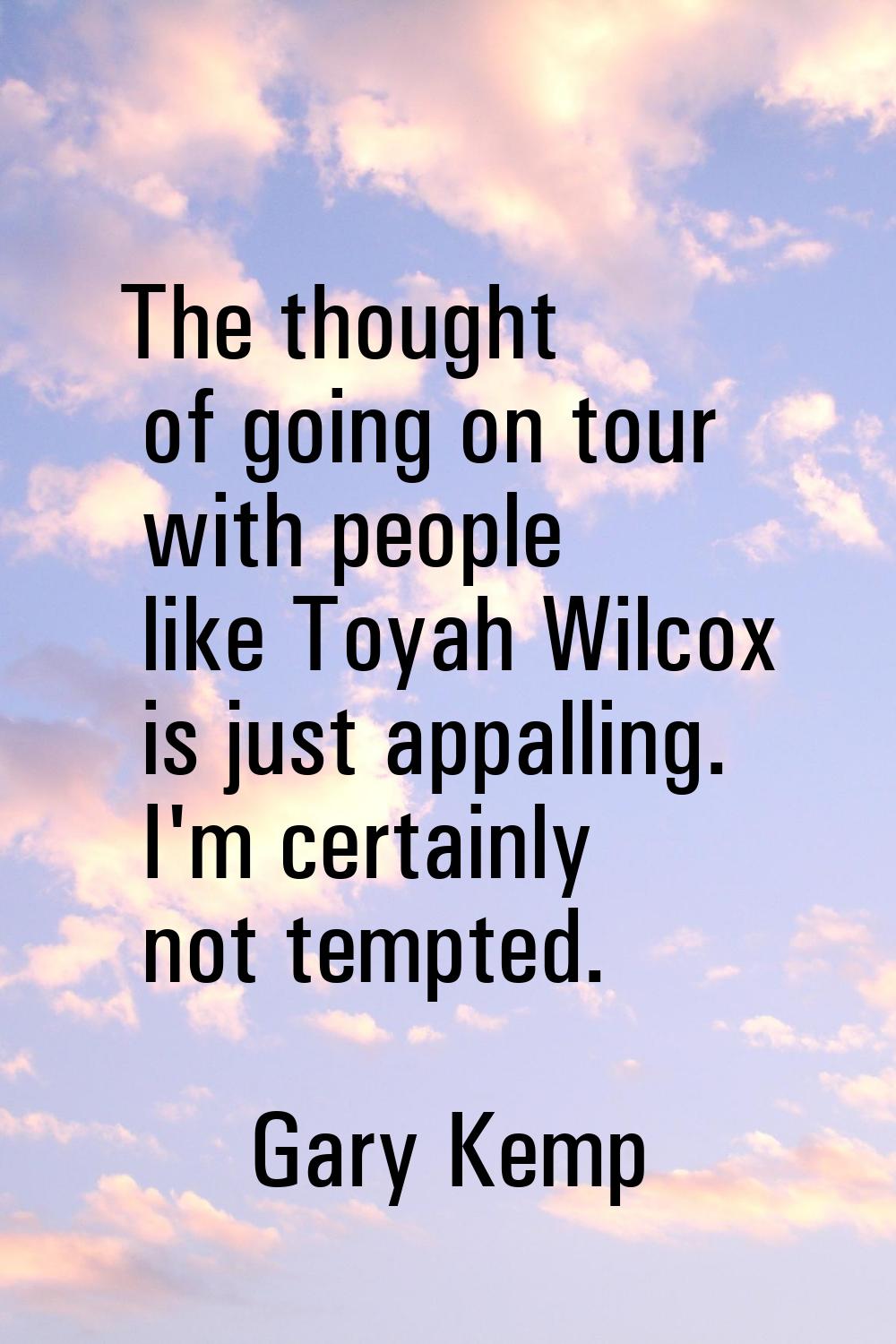 The thought of going on tour with people like Toyah Wilcox is just appalling. I'm certainly not tem