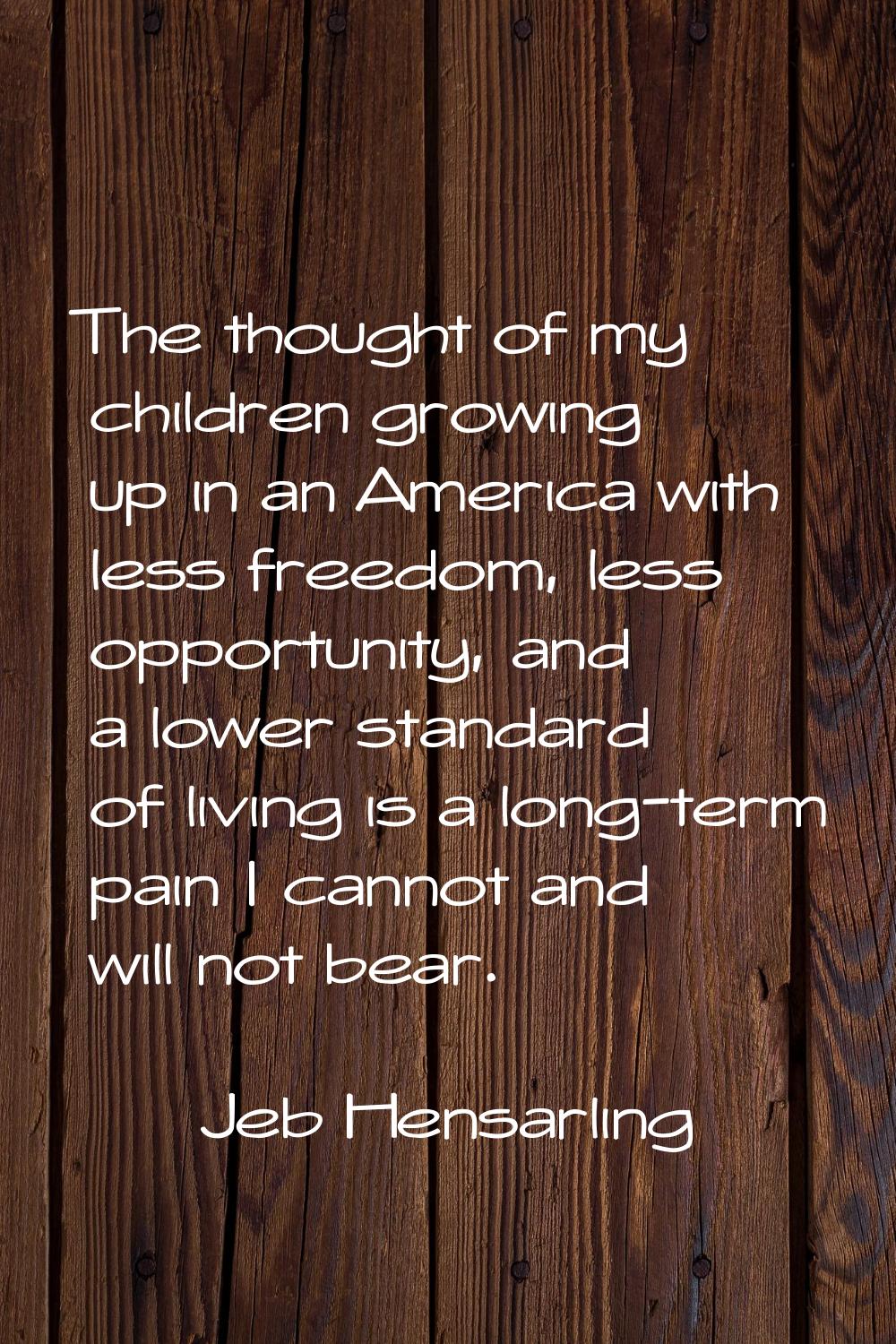 The thought of my children growing up in an America with less freedom, less opportunity, and a lowe
