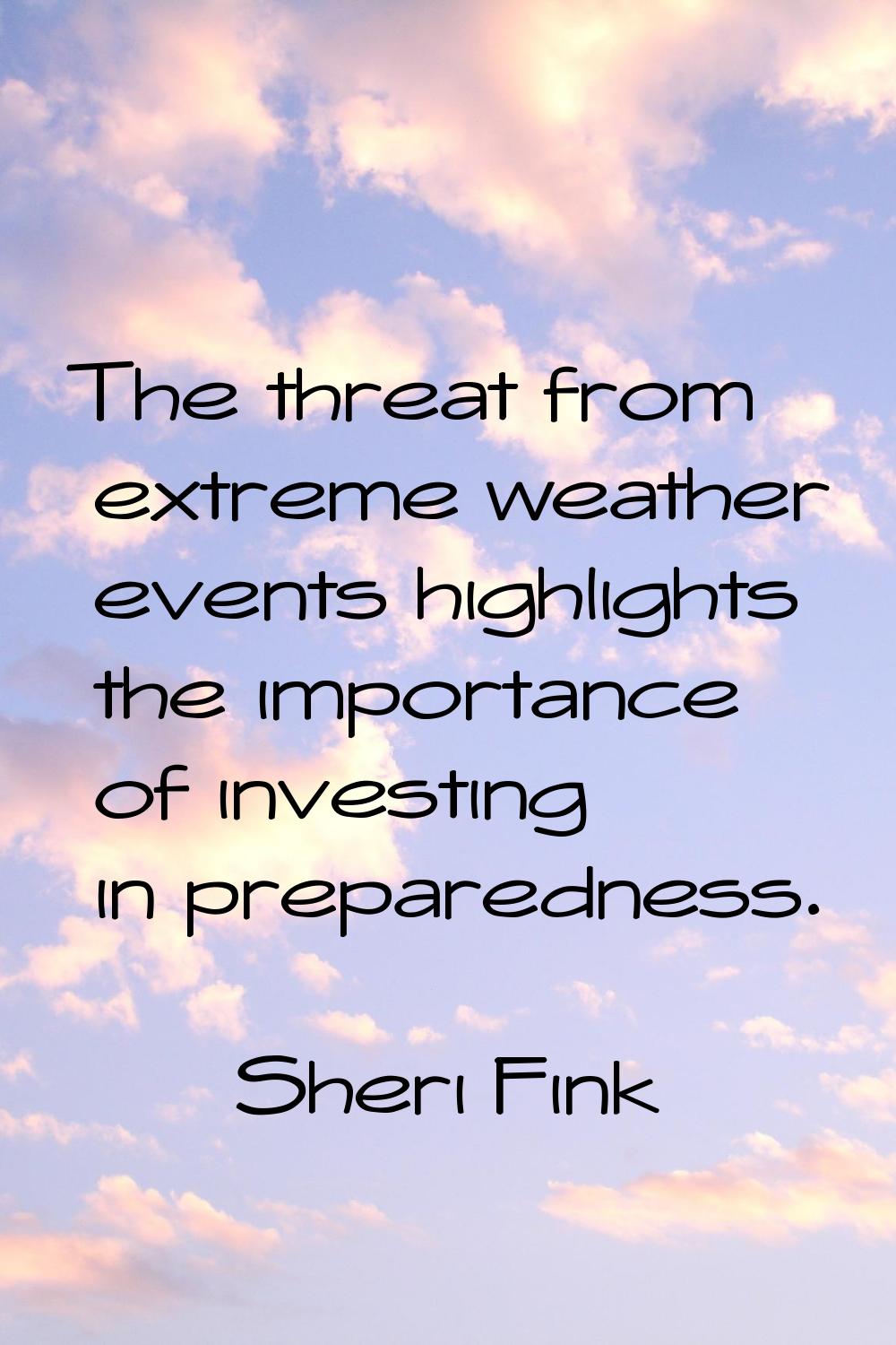 The threat from extreme weather events highlights the importance of investing in preparedness.