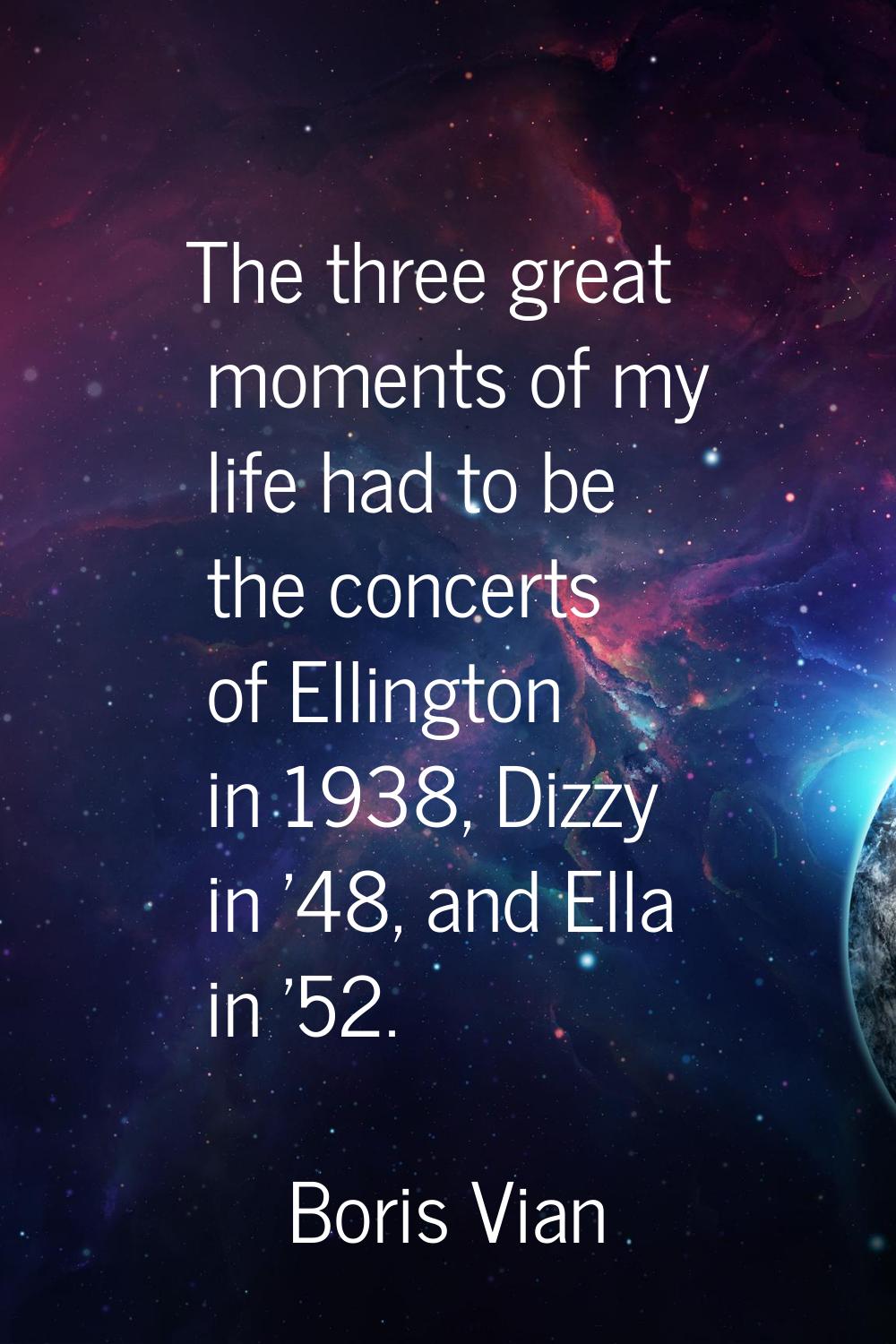 The three great moments of my life had to be the concerts of Ellington in 1938, Dizzy in '48, and E