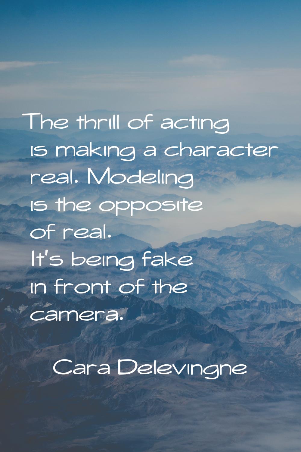 The thrill of acting is making a character real. Modeling is the opposite of real. It's being fake 