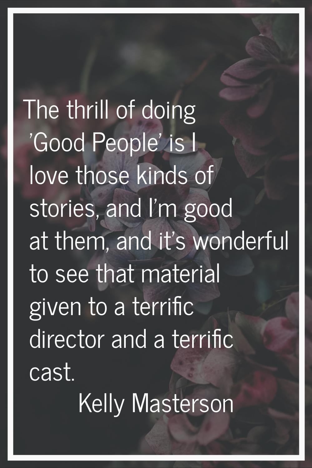 The thrill of doing 'Good People' is I love those kinds of stories, and I'm good at them, and it's 
