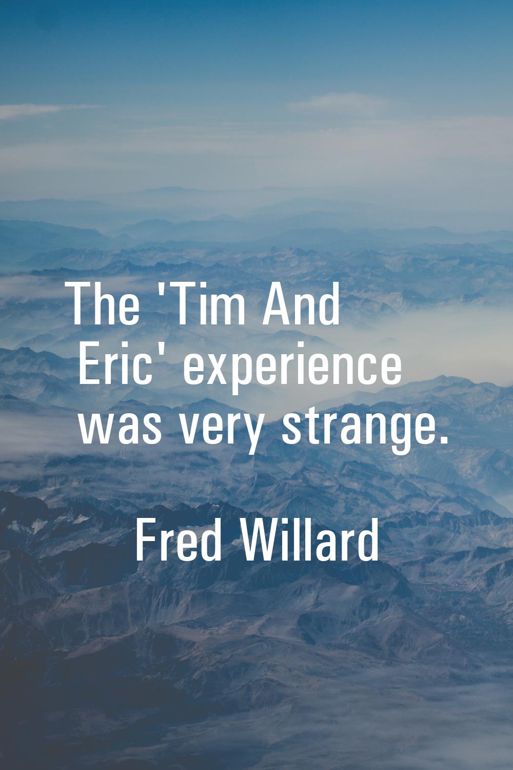 The 'Tim And Eric' experience was very strange.