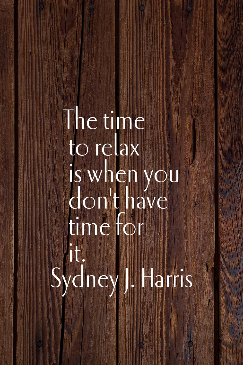 The time to relax is when you don't have time for it.