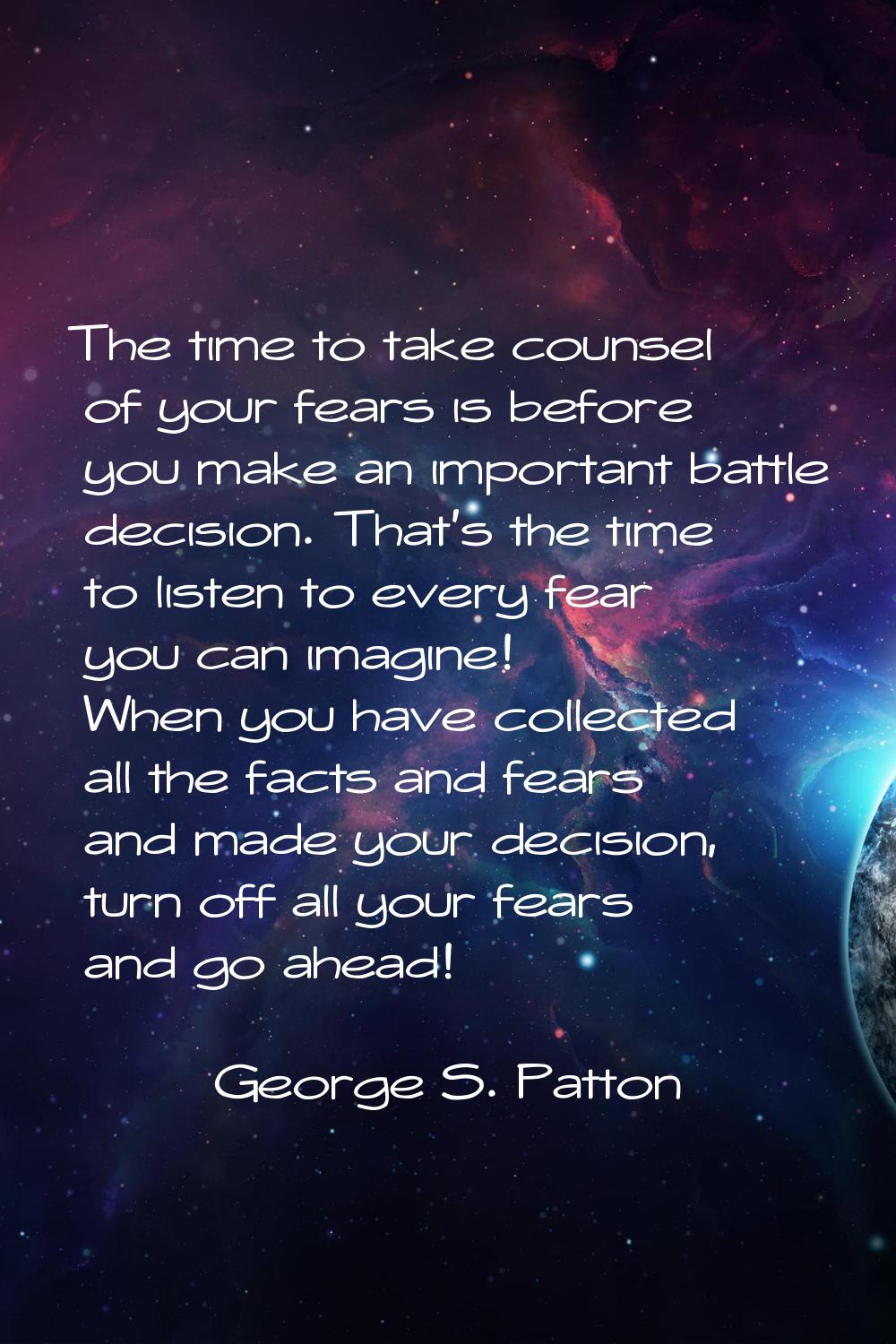 The time to take counsel of your fears is before you make an important battle decision. That's the 
