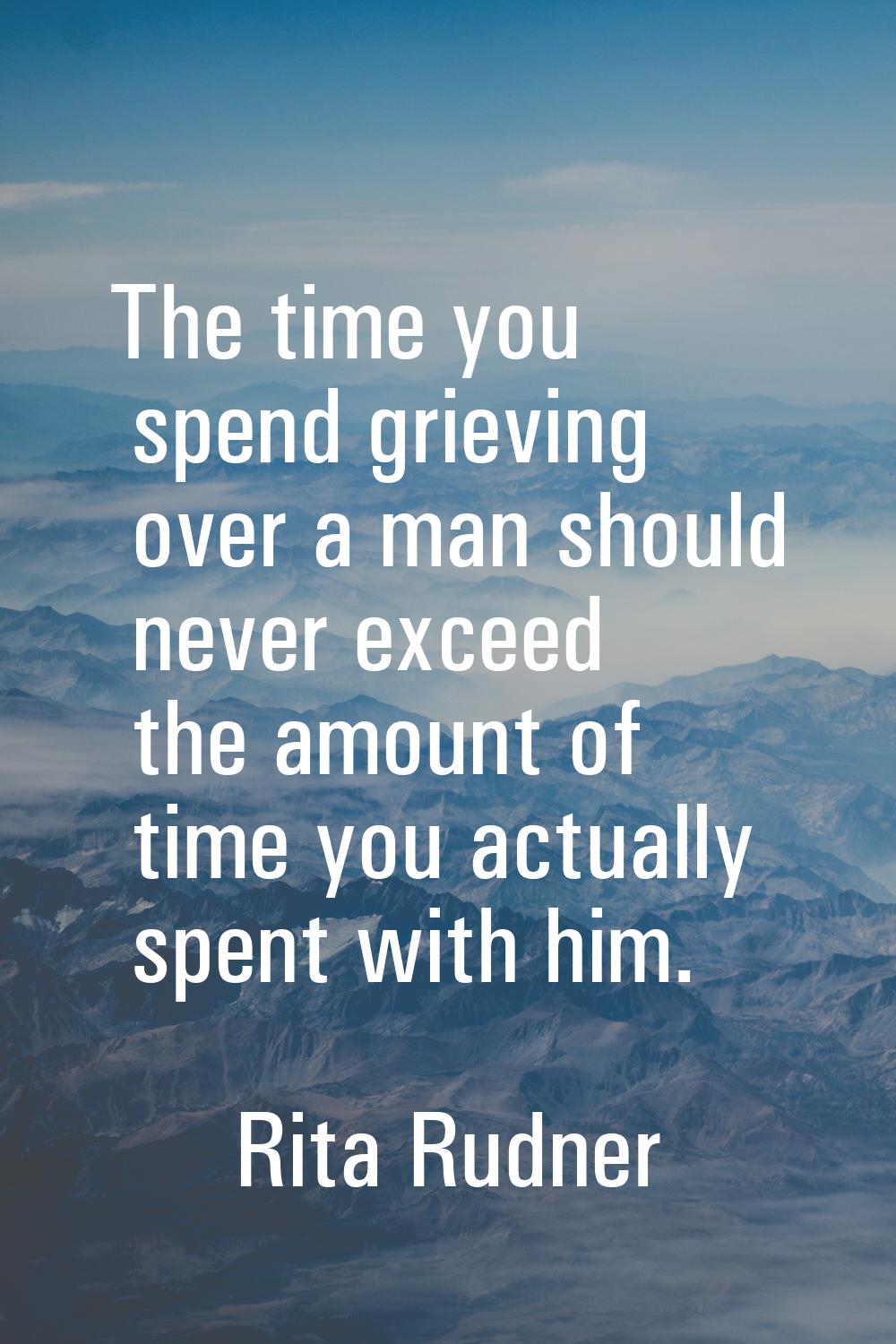 The time you spend grieving over a man should never exceed the amount of time you actually spent wi