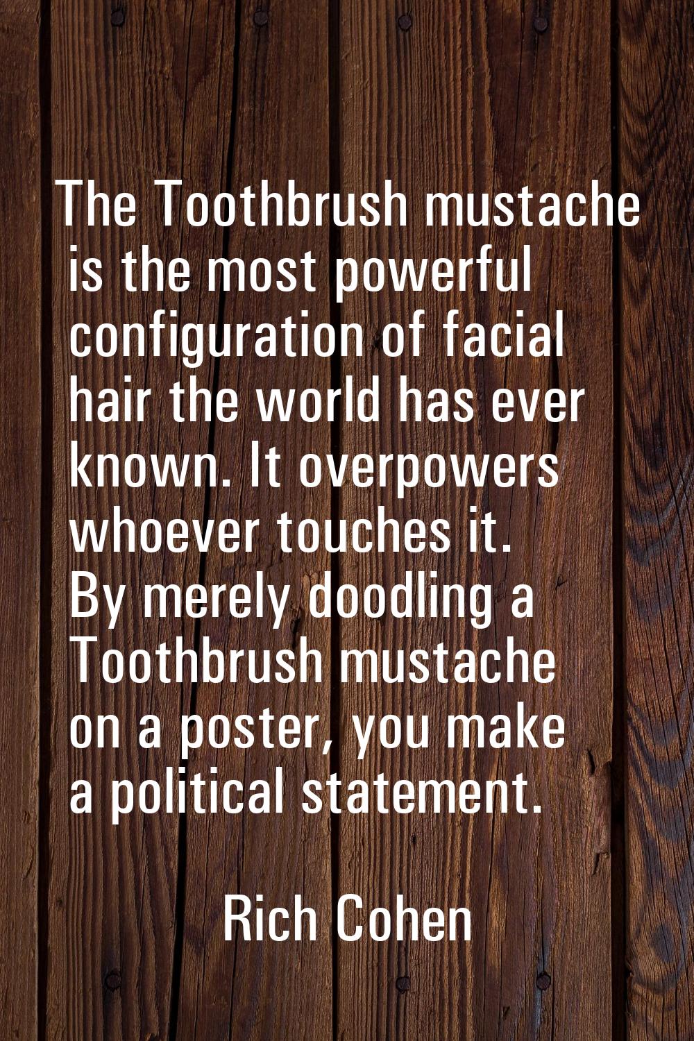 The Toothbrush mustache is the most powerful configuration of facial hair the world has ever known.