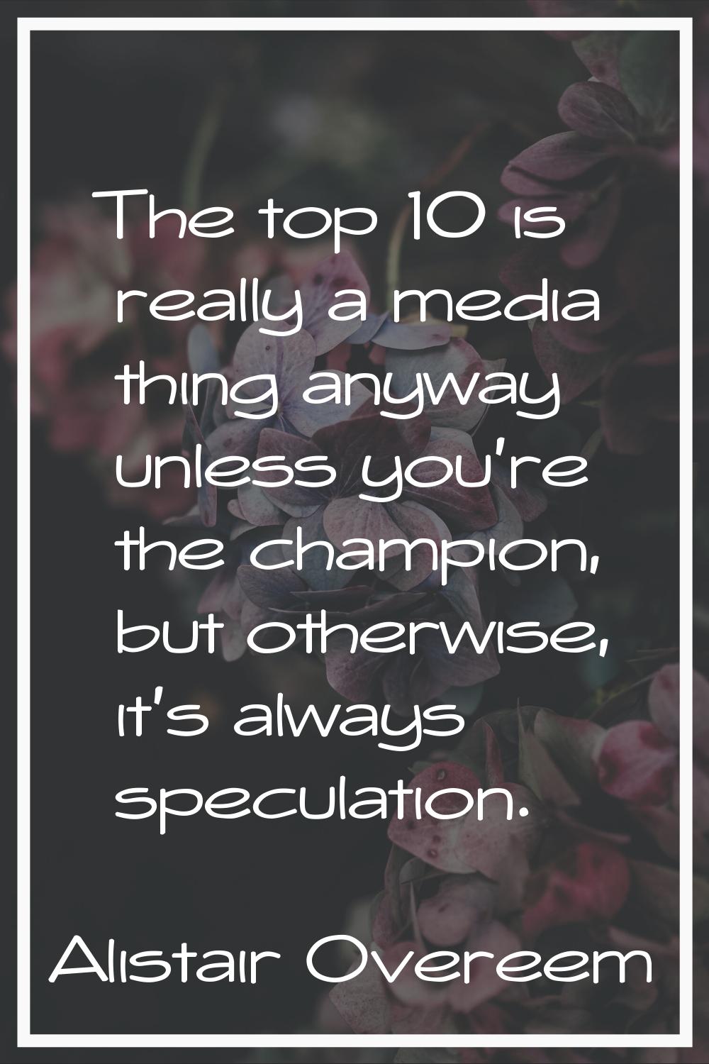 The top 10 is really a media thing anyway unless you're the champion, but otherwise, it's always sp