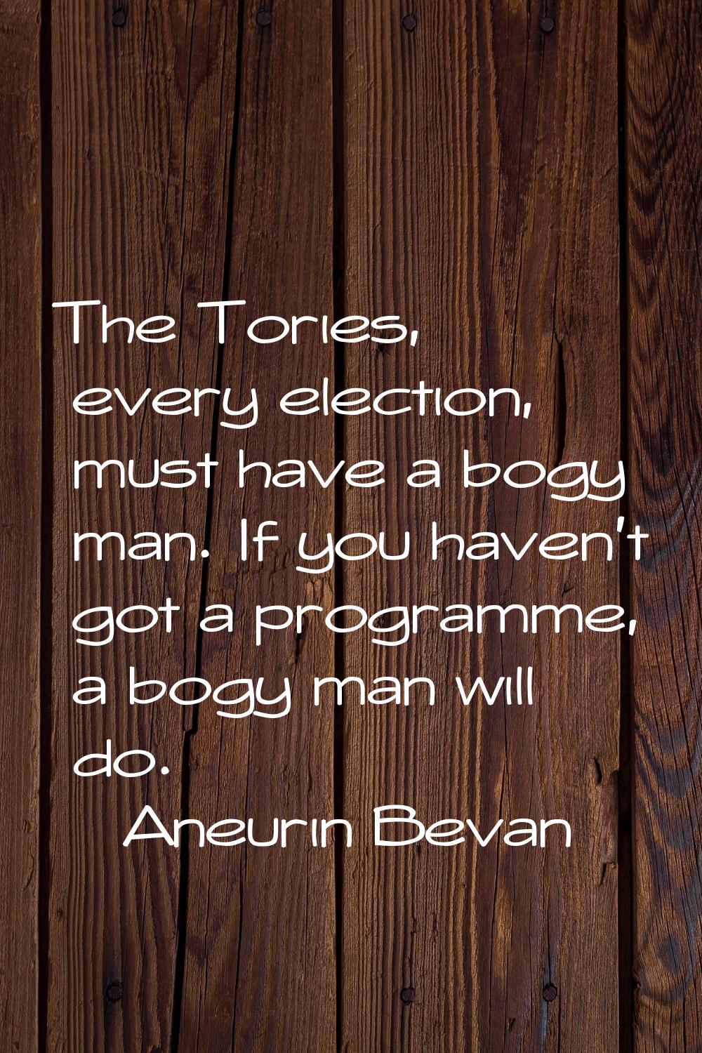 The Tories, every election, must have a bogy man. If you haven't got a programme, a bogy man will d