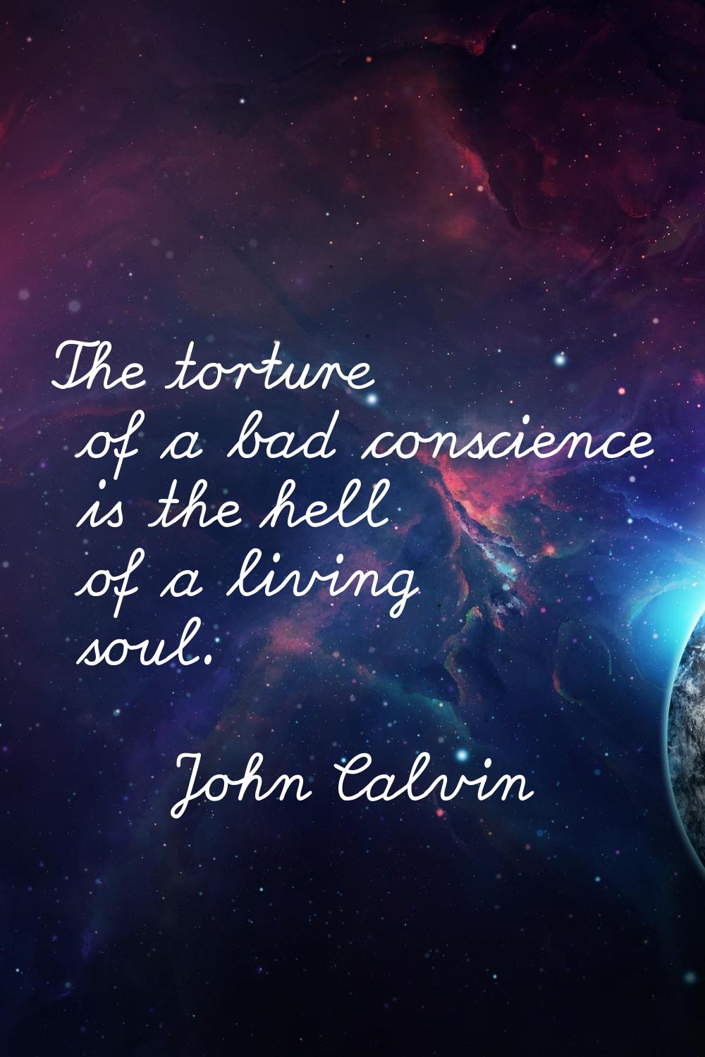 The torture of a bad conscience is the hell of a living soul.