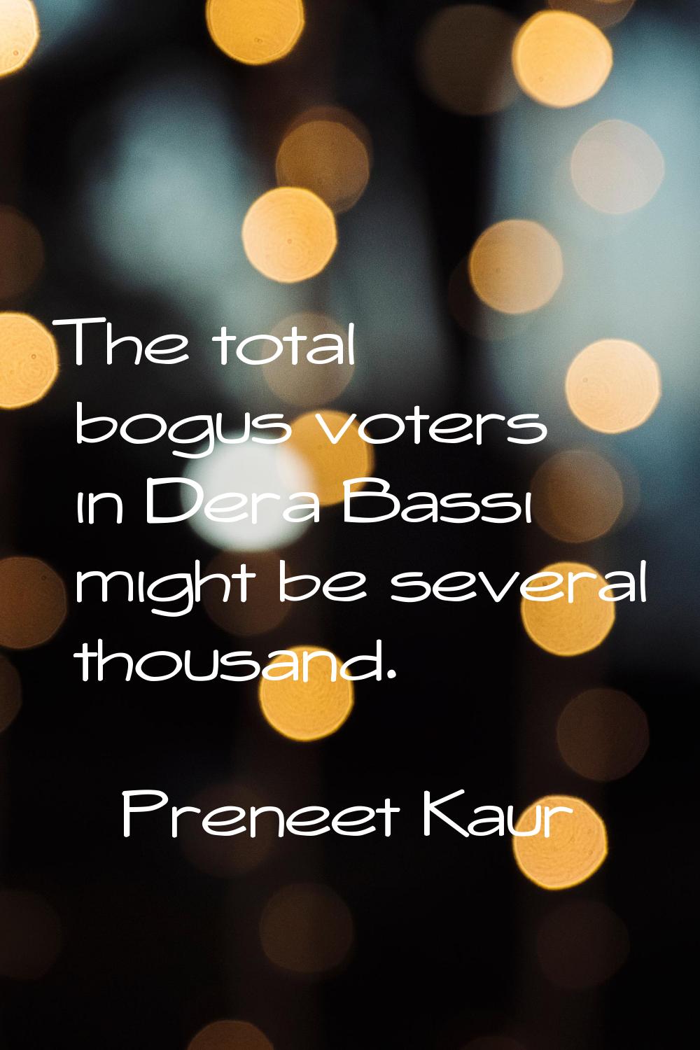 The total bogus voters in Dera Bassi might be several thousand.