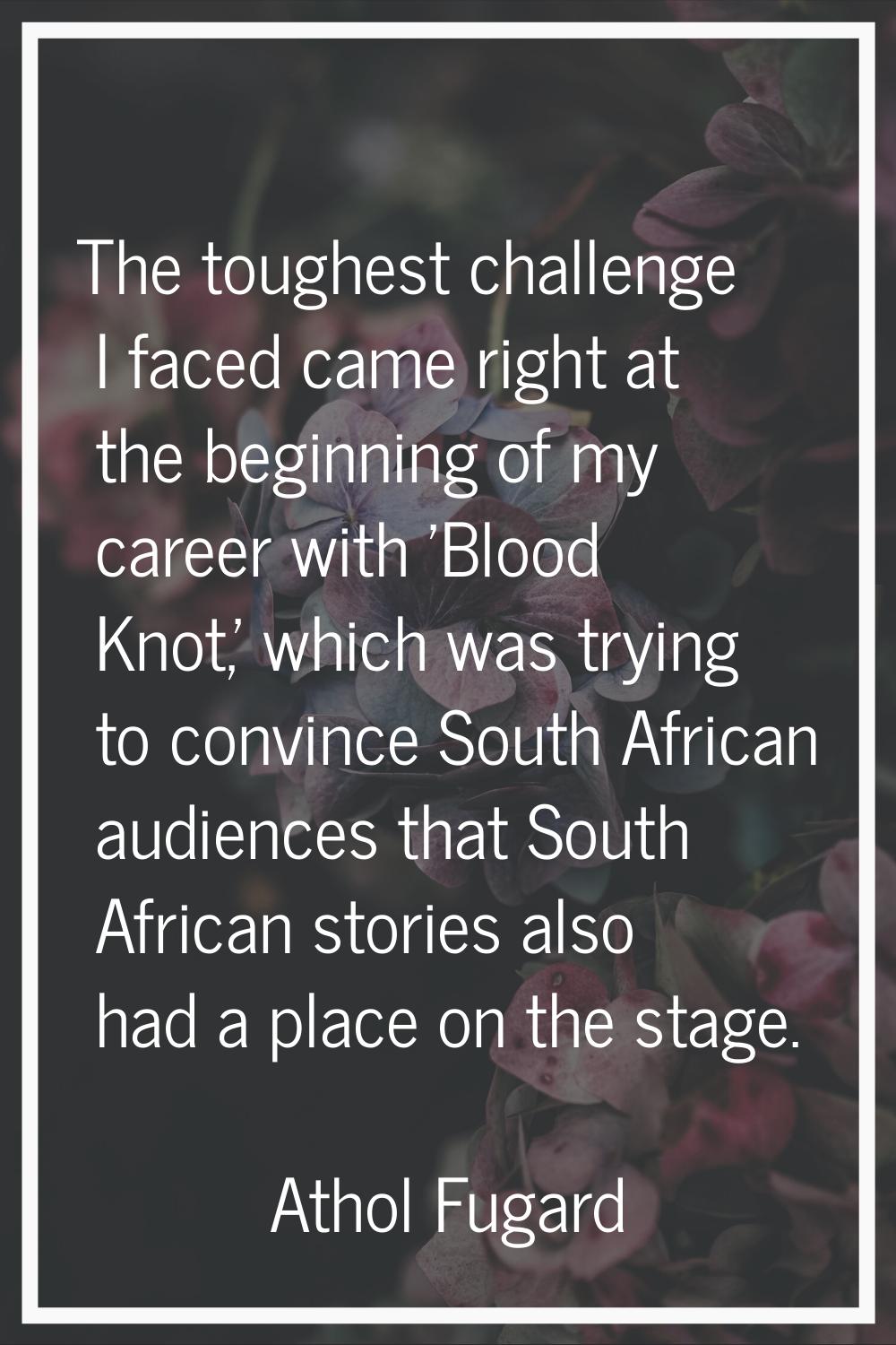 The toughest challenge I faced came right at the beginning of my career with 'Blood Knot,' which wa