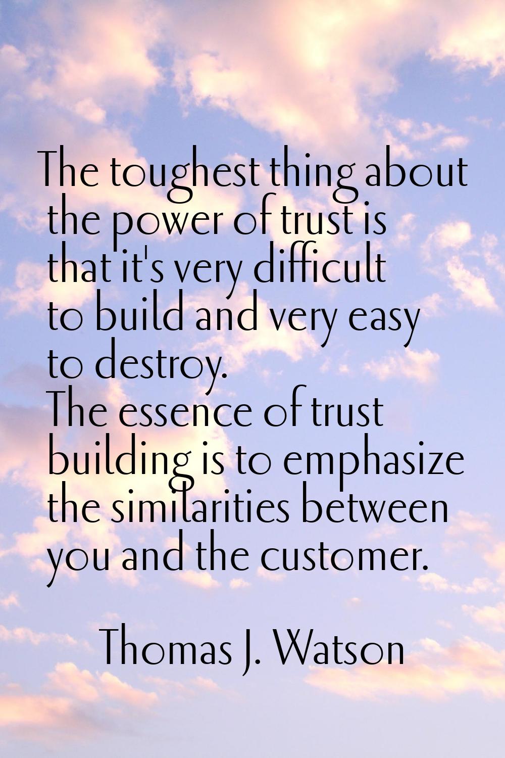 The toughest thing about the power of trust is that it's very difficult to build and very easy to d