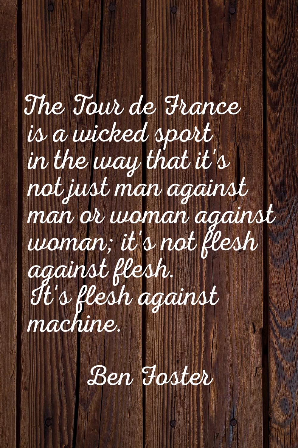 The Tour de France is a wicked sport in the way that it's not just man against man or woman against
