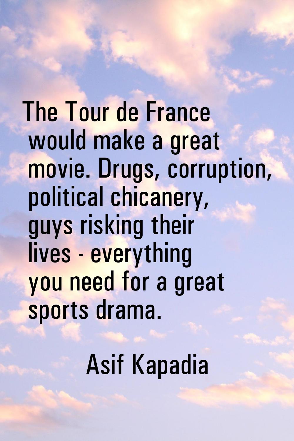 The Tour de France would make a great movie. Drugs, corruption, political chicanery, guys risking t