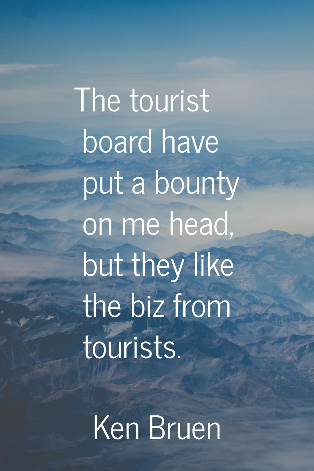 The tourist board have put a bounty on me head, but they like the biz from tourists.