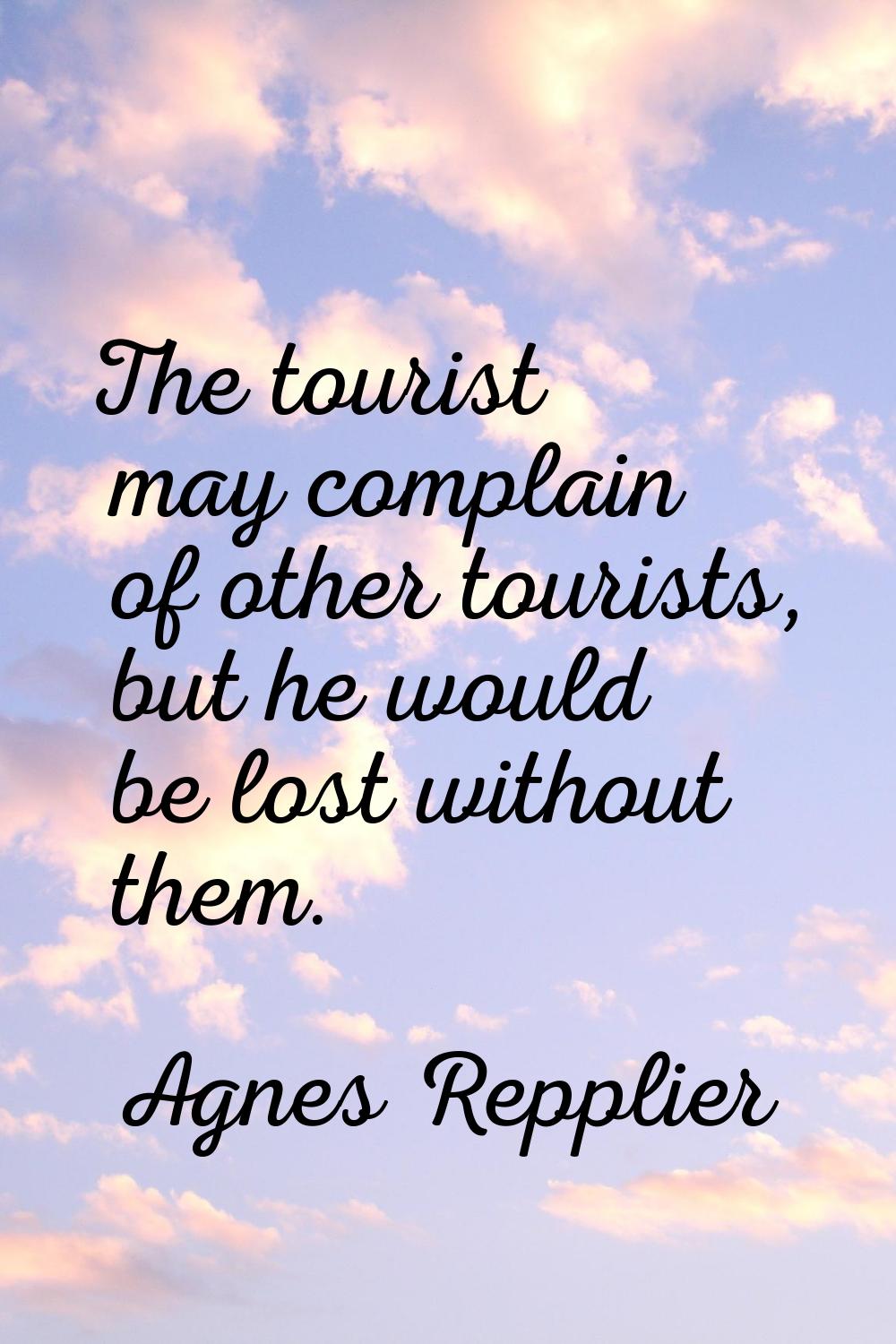 The tourist may complain of other tourists, but he would be lost without them.