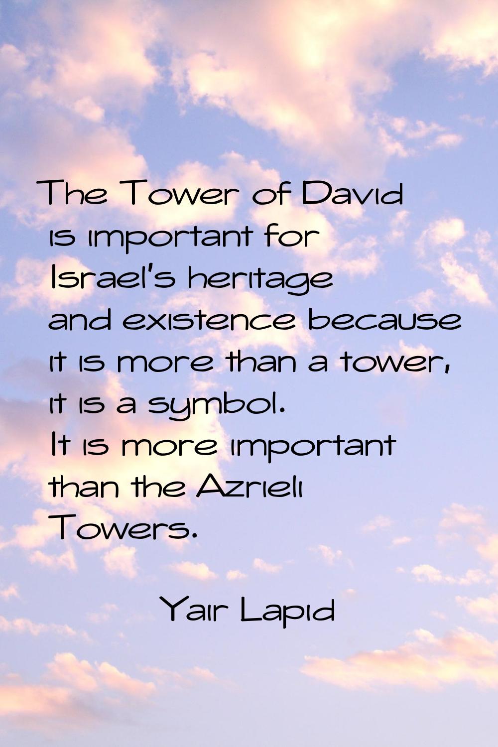 The Tower of David is important for Israel's heritage and existence because it is more than a tower