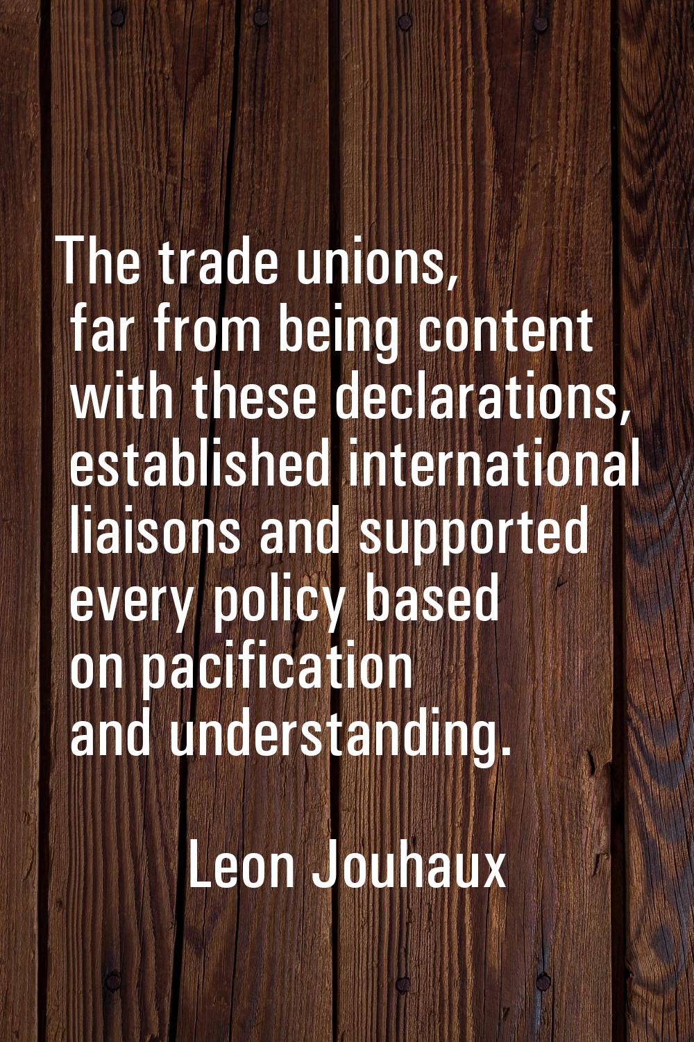 The trade unions, far from being content with these declarations, established international liaison