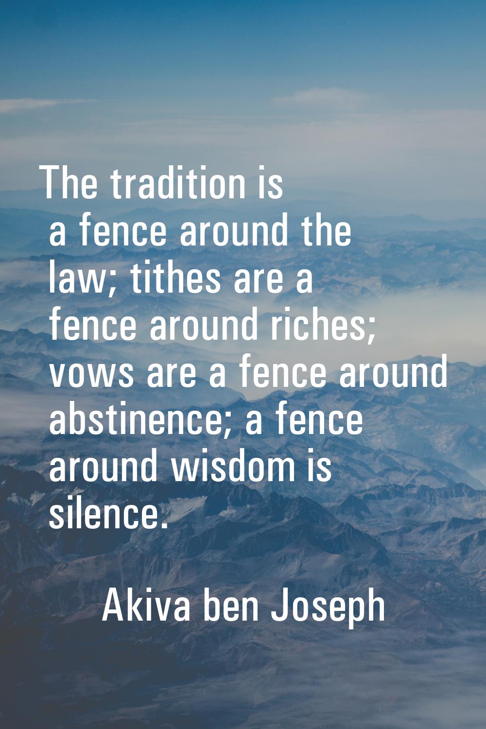 The tradition is a fence around the law; tithes are a fence around riches; vows are a fence around 