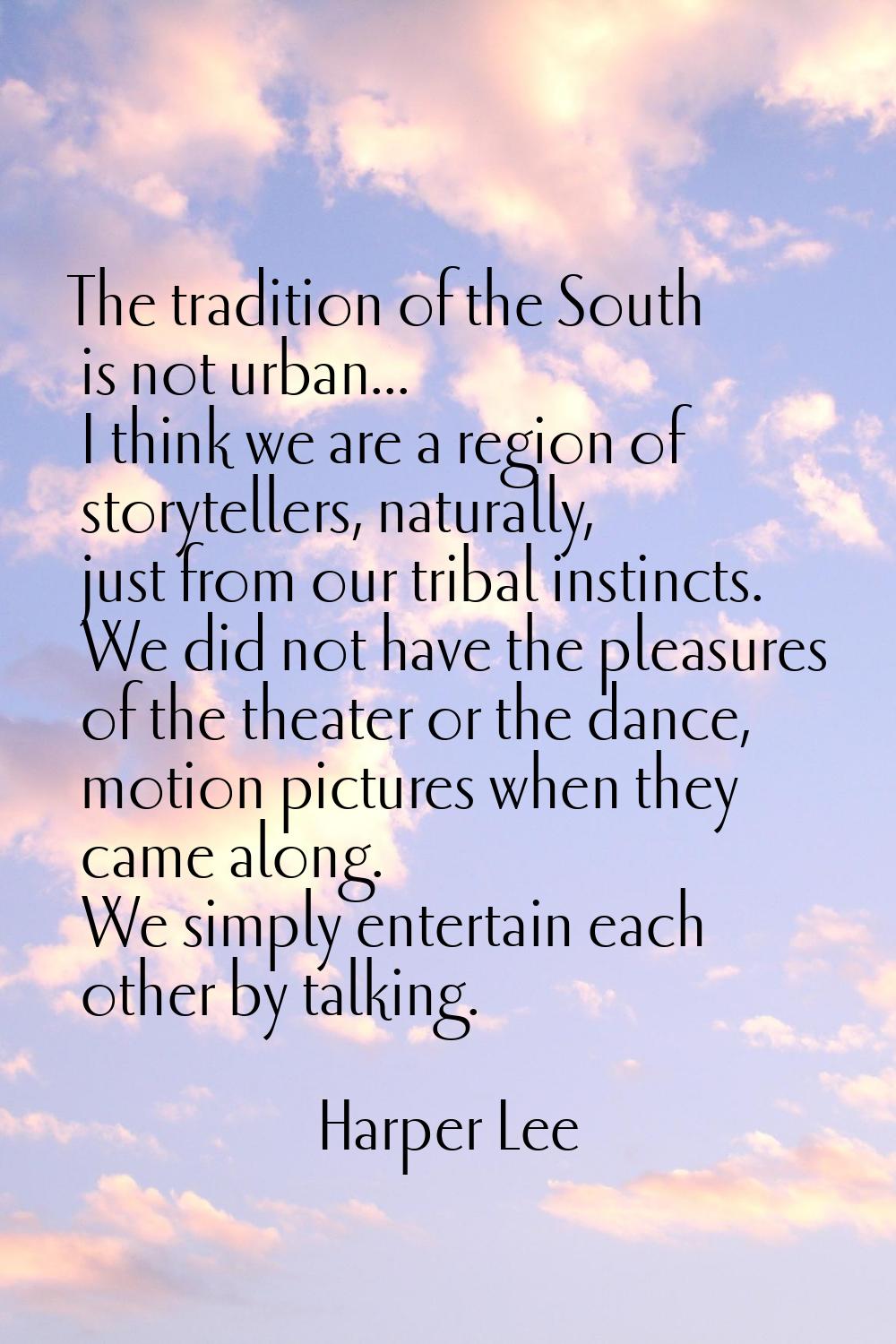 The tradition of the South is not urban... I think we are a region of storytellers, naturally, just