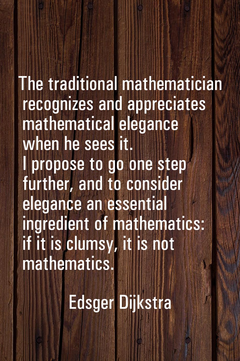 The traditional mathematician recognizes and appreciates mathematical elegance when he sees it. I p