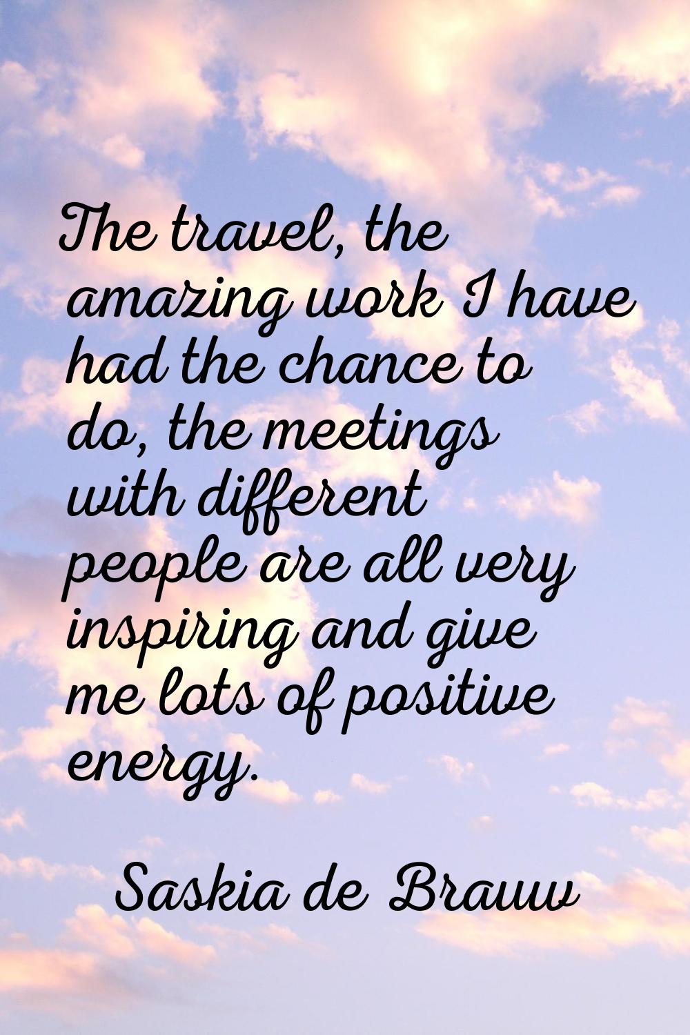 The travel, the amazing work I have had the chance to do, the meetings with different people are al