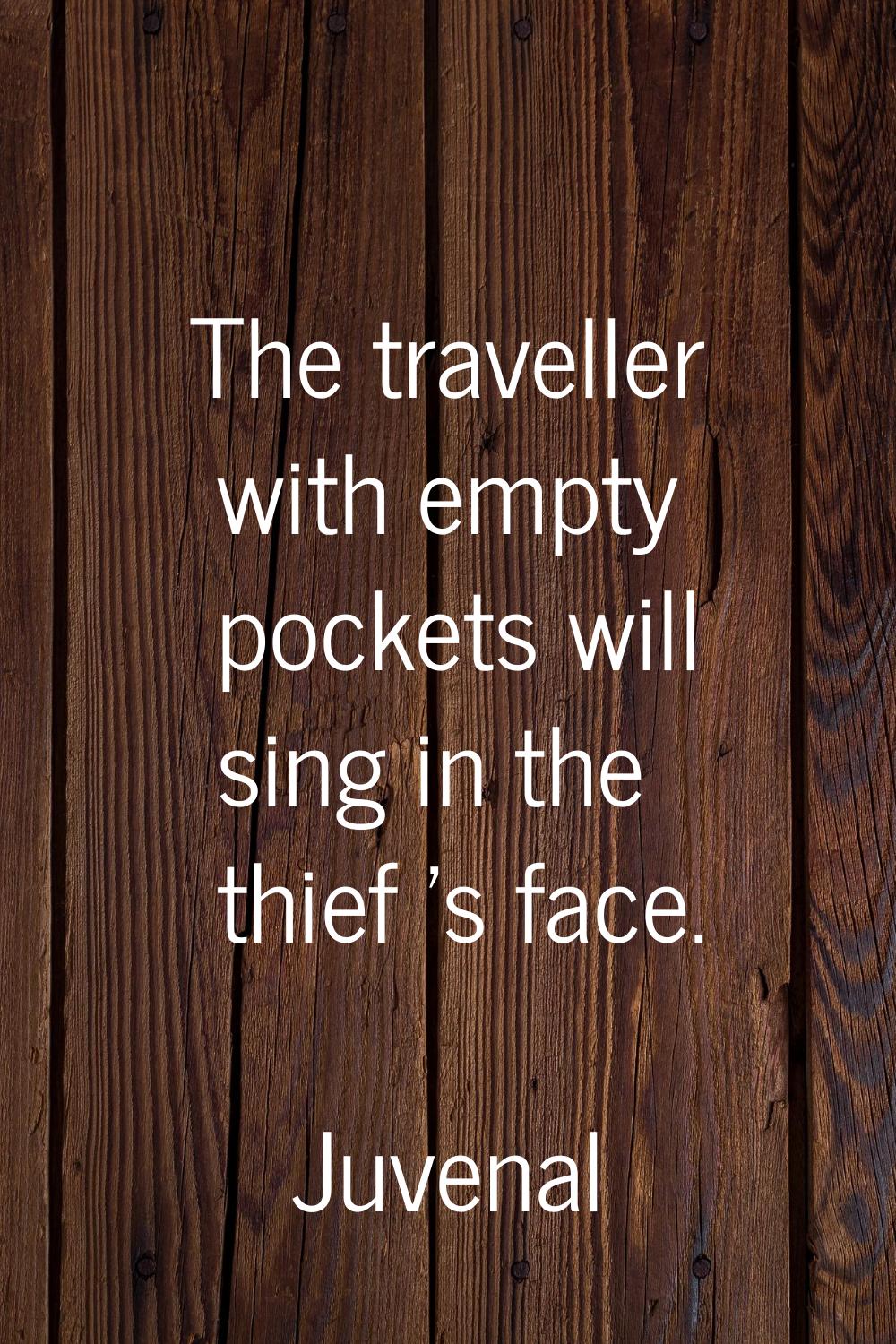 The traveller with empty pockets will sing in the thief 's face.