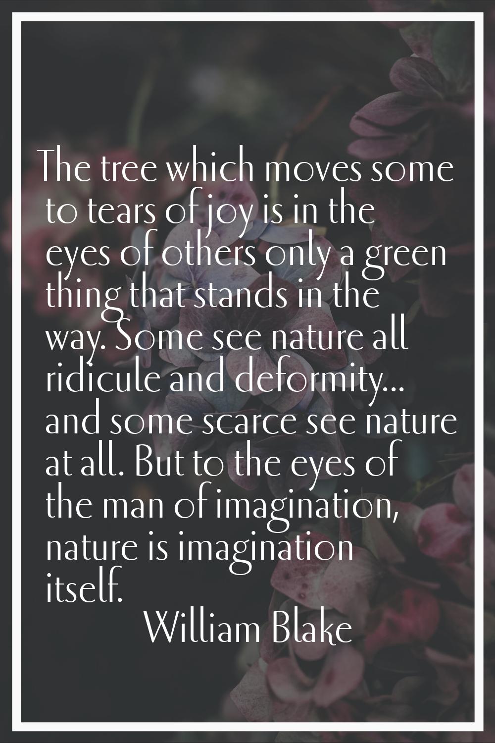 The tree which moves some to tears of joy is in the eyes of others only a green thing that stands i