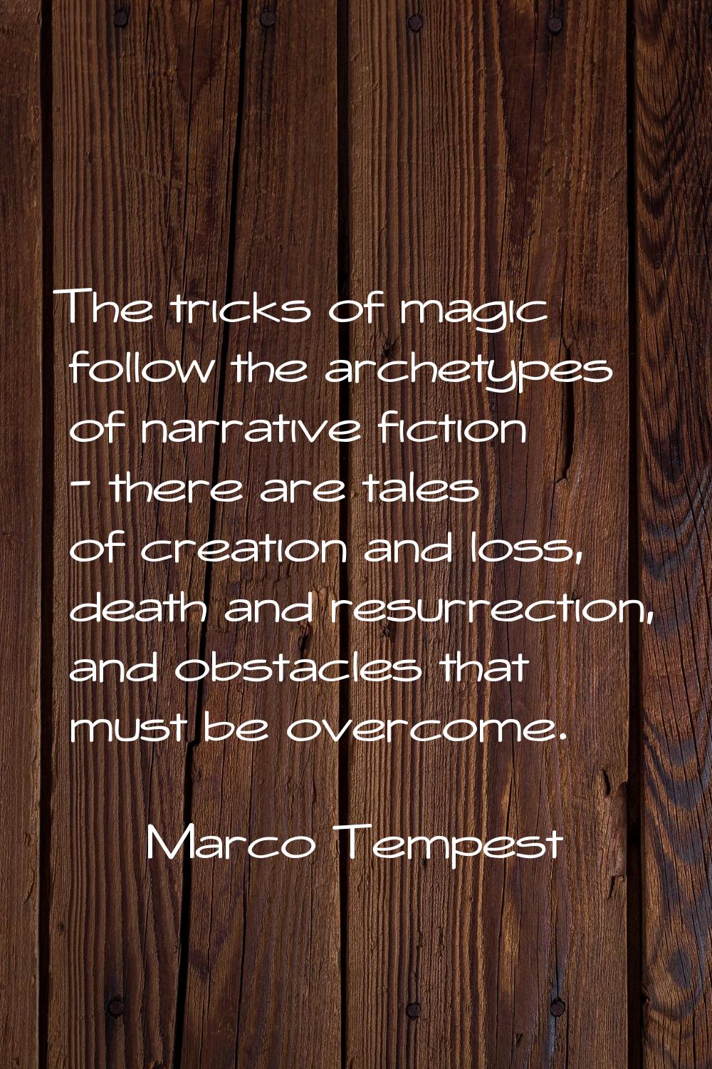 The tricks of magic follow the archetypes of narrative fiction - there are tales of creation and lo