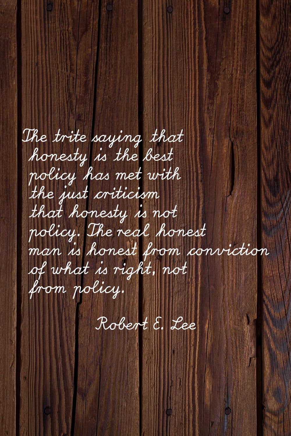 The trite saying that honesty is the best policy has met with the just criticism that honesty is no