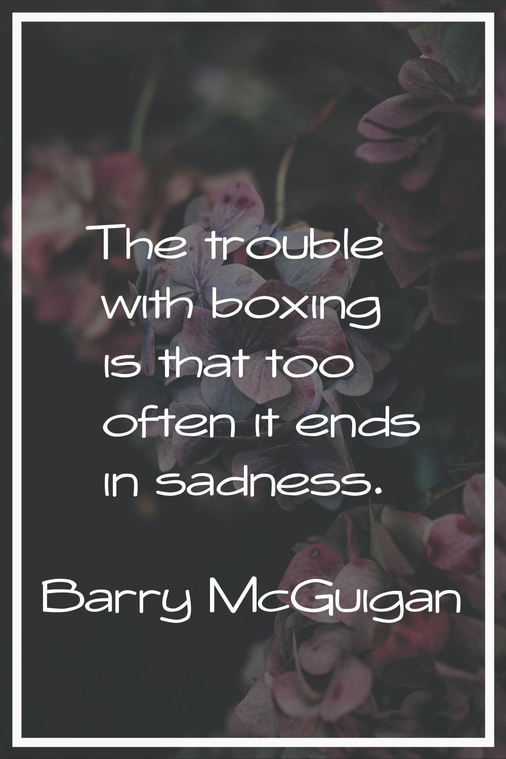 The trouble with boxing is that too often it ends in sadness.