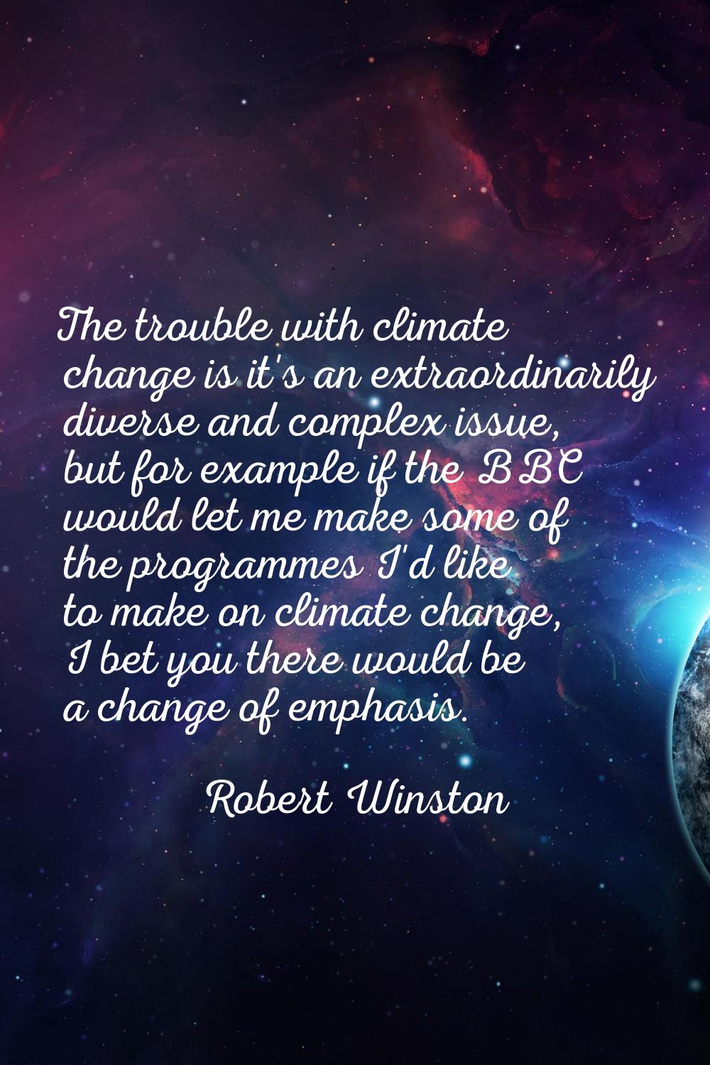 The trouble with climate change is it's an extraordinarily diverse and complex issue, but for examp