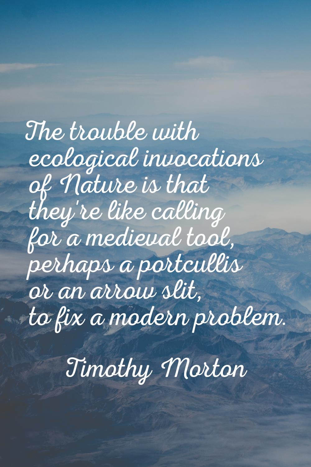 The trouble with ecological invocations of Nature is that they're like calling for a medieval tool,