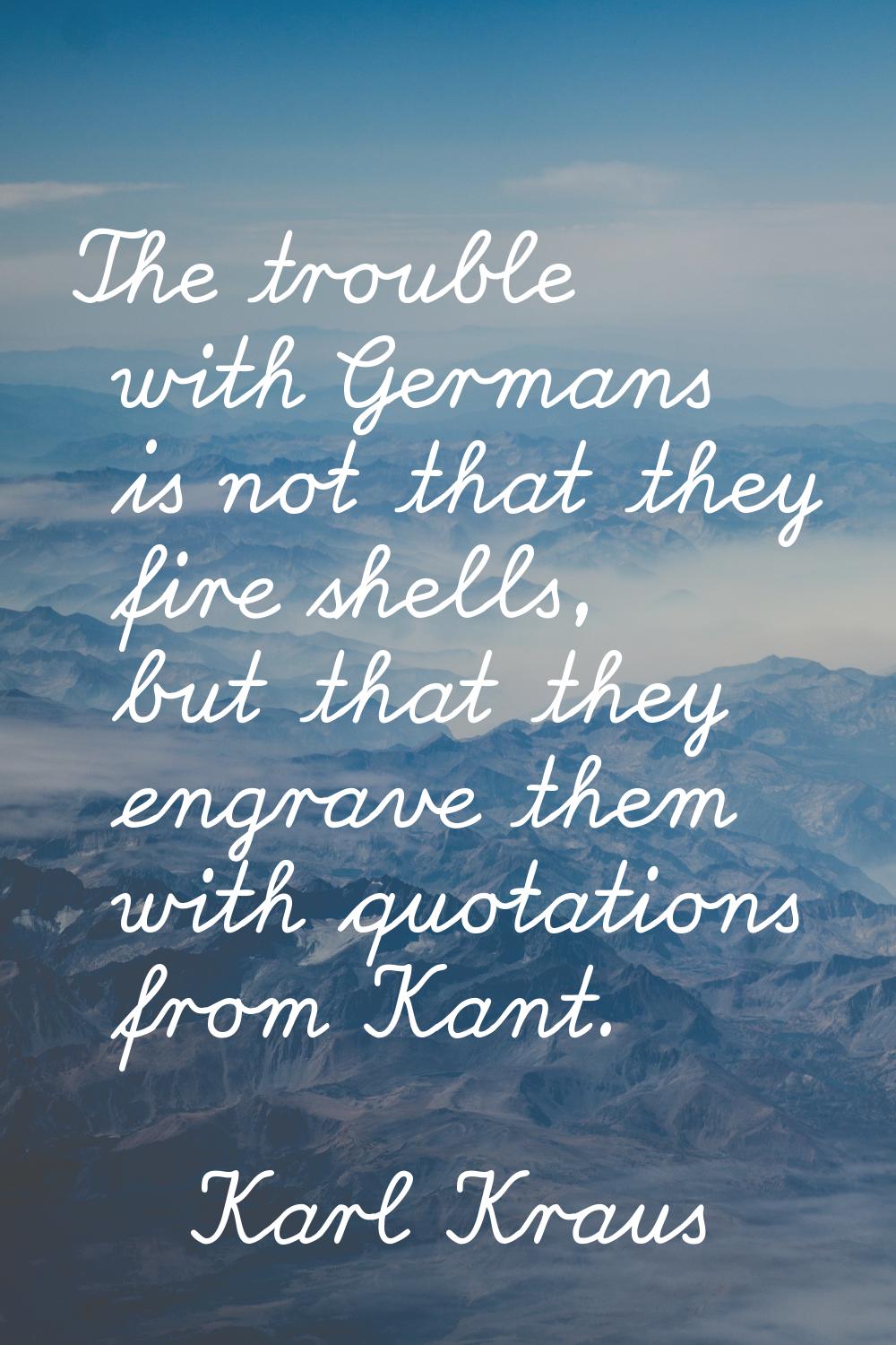The trouble with Germans is not that they fire shells, but that they engrave them with quotations f