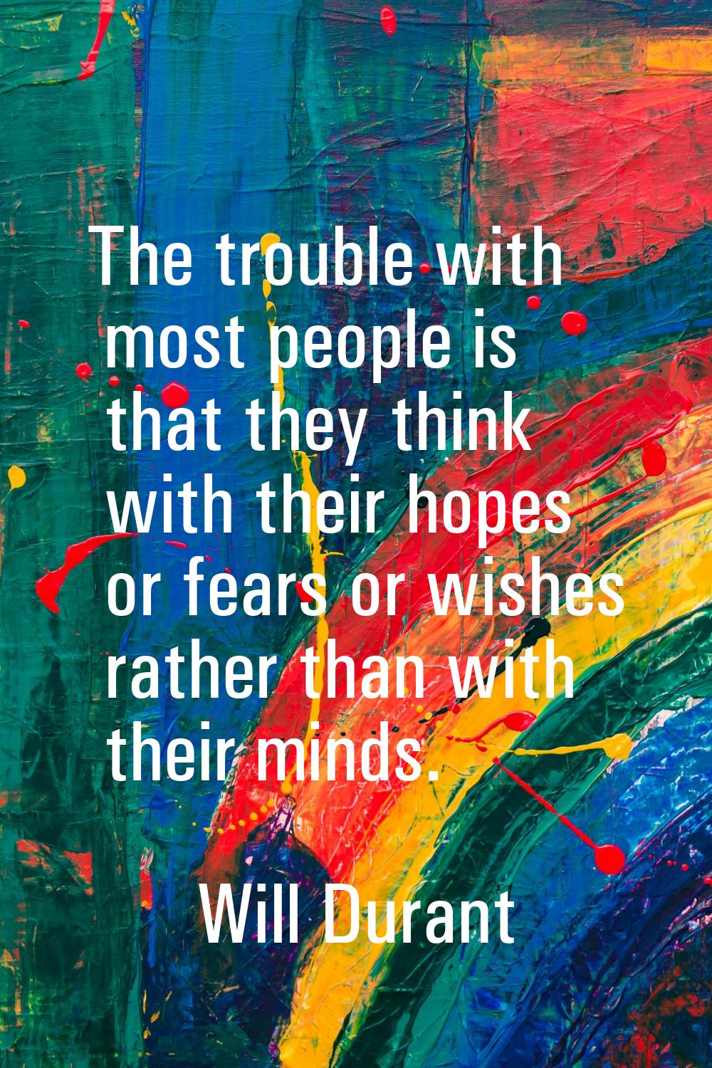 The trouble with most people is that they think with their hopes or fears or wishes rather than wit