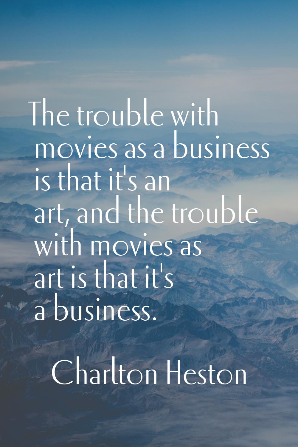 The trouble with movies as a business is that it's an art, and the trouble with movies as art is th
