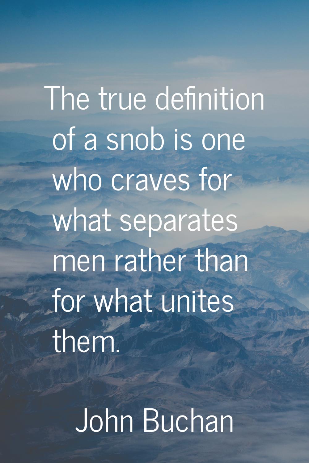 The true definition of a snob is one who craves for what separates men rather than for what unites 