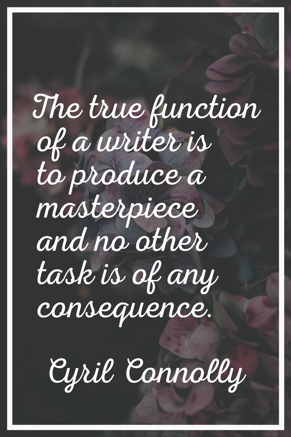 The true function of a writer is to produce a masterpiece and no other task is of any consequence.