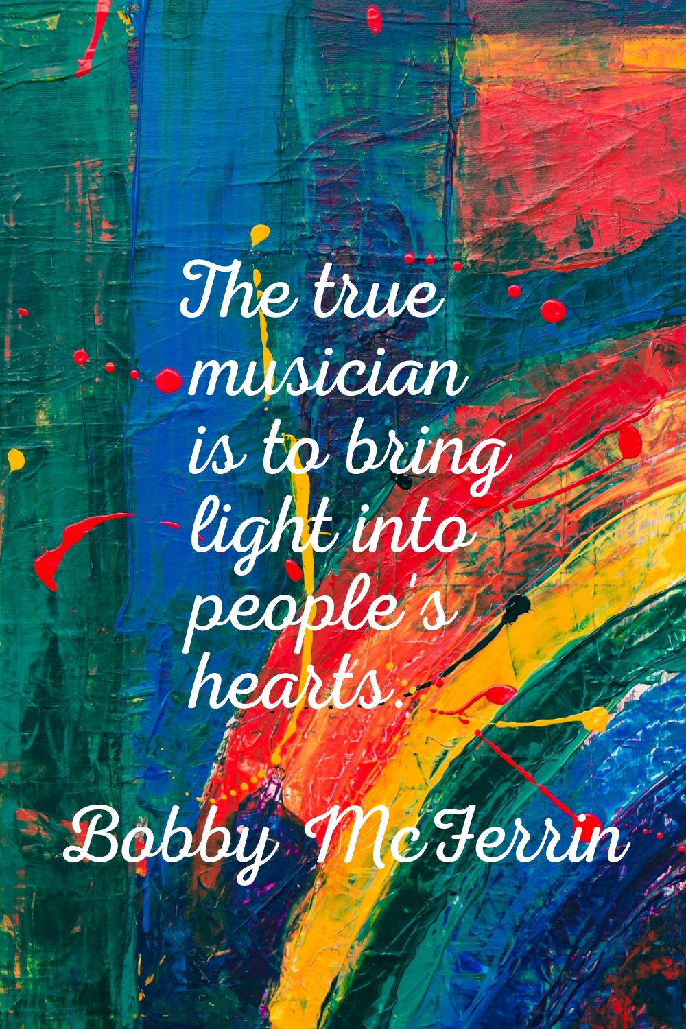 The true musician is to bring light into people's hearts.