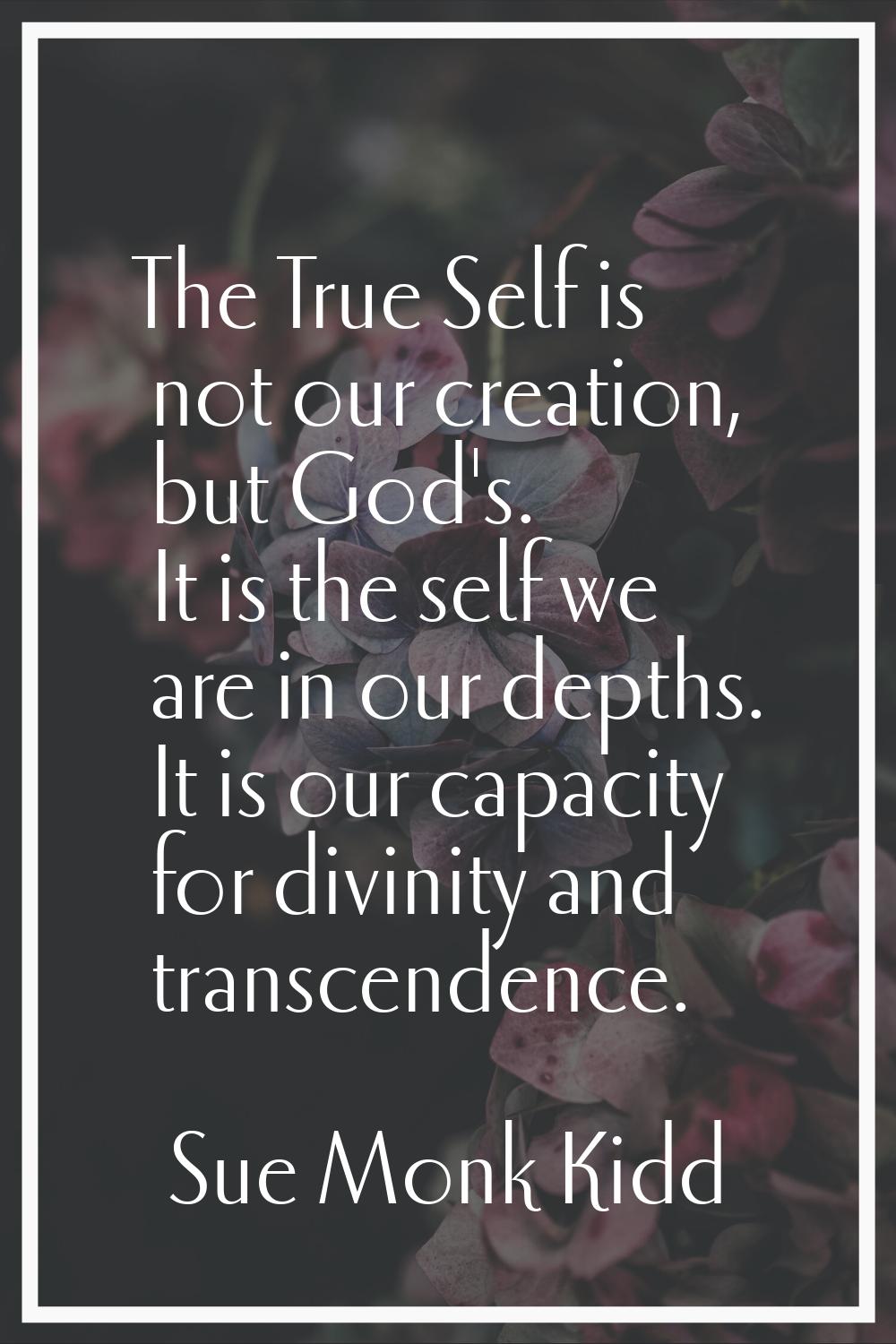 The True Self is not our creation, but God's. It is the self we are in our depths. It is our capaci
