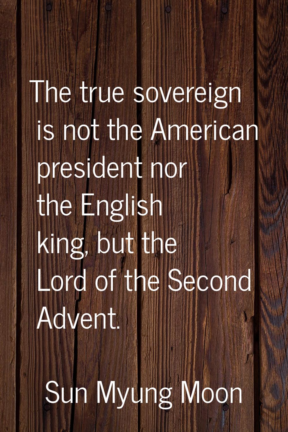 The true sovereign is not the American president nor the English king, but the Lord of the Second A