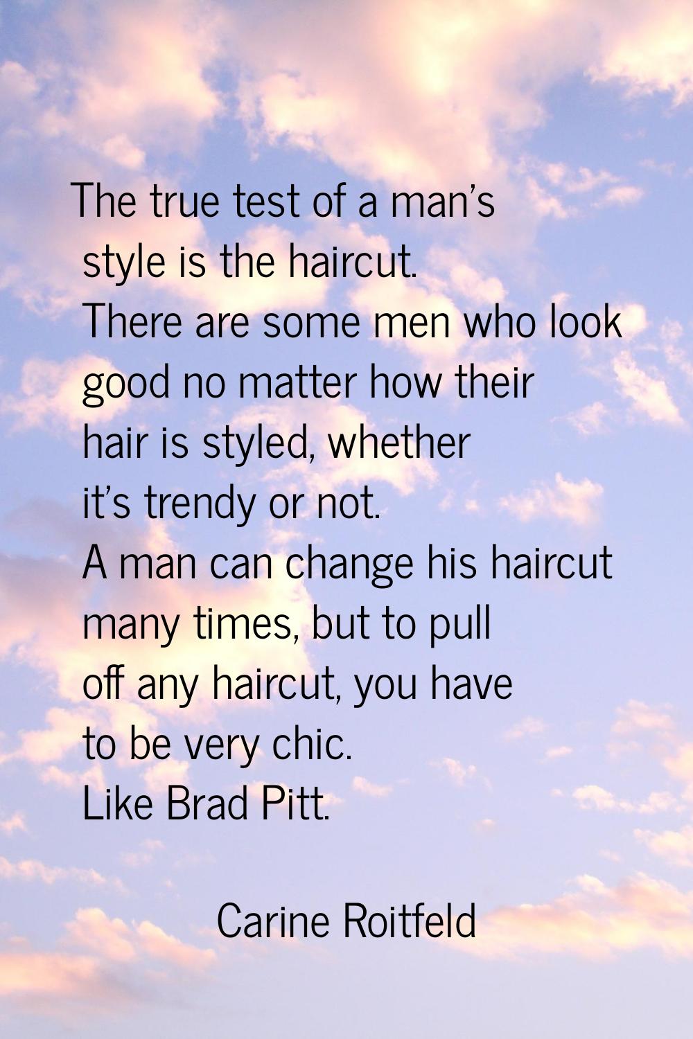 The true test of a man's style is the haircut. There are some men who look good no matter how their