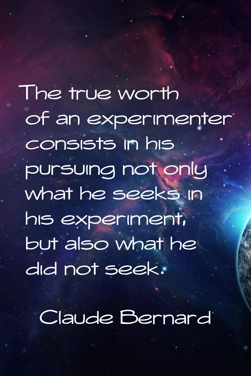 The true worth of an experimenter consists in his pursuing not only what he seeks in his experiment