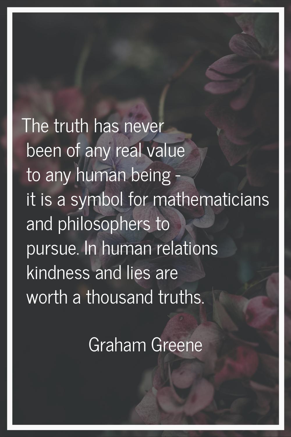 The truth has never been of any real value to any human being - it is a symbol for mathematicians a