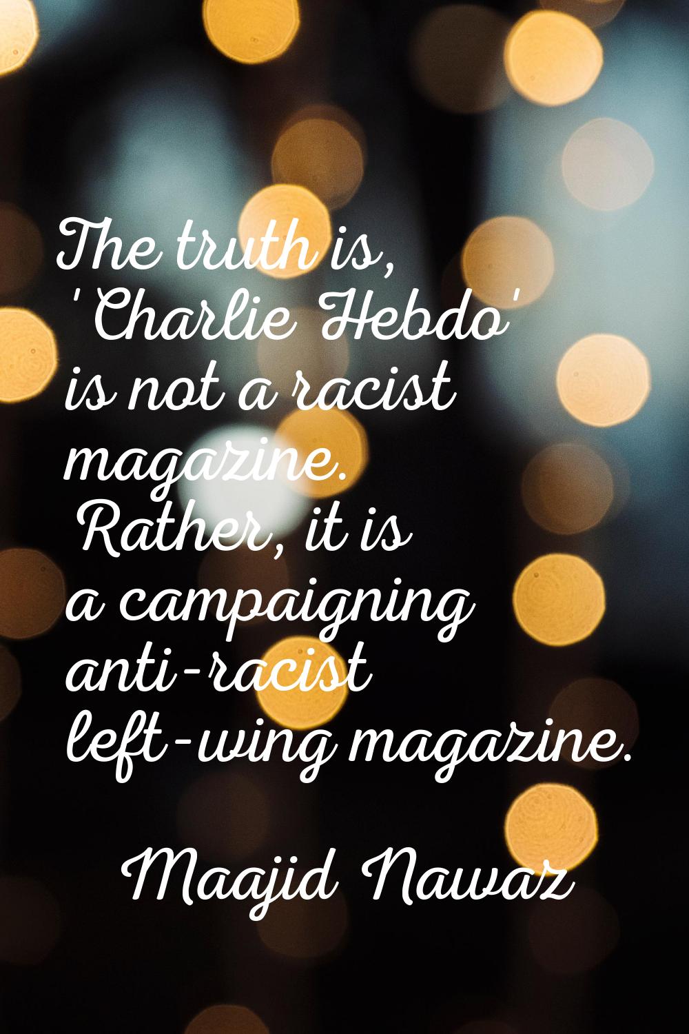 The truth is, 'Charlie Hebdo' is not a racist magazine. Rather, it is a campaigning anti-racist lef
