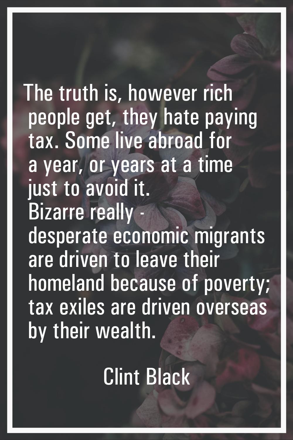 The truth is, however rich people get, they hate paying tax. Some live abroad for a year, or years 