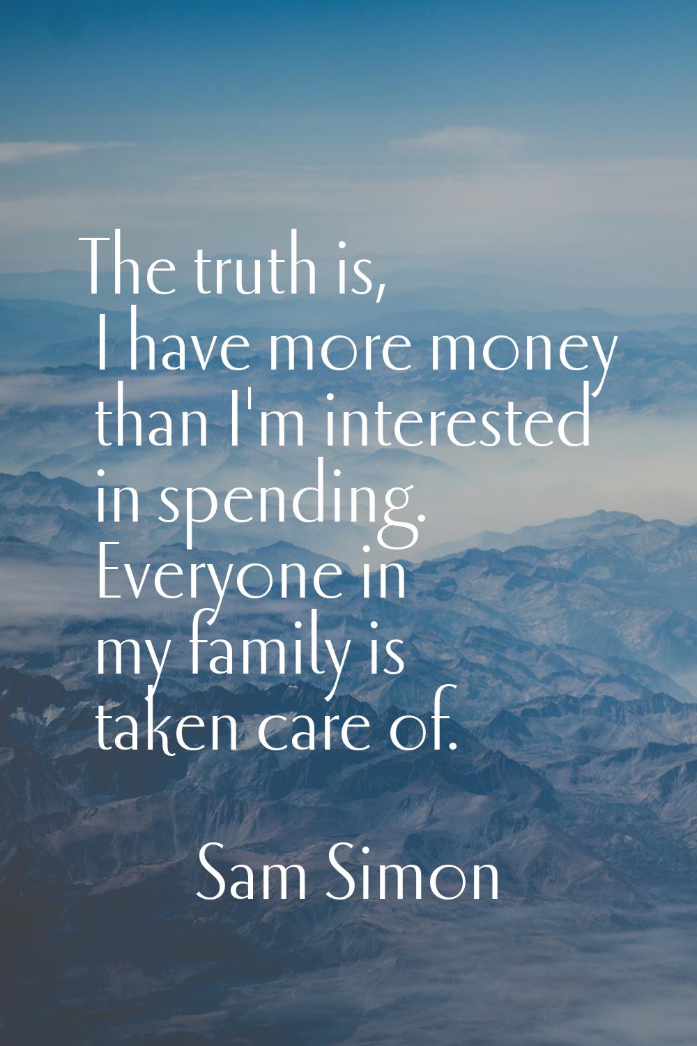 The truth is, I have more money than I'm interested in spending. Everyone in my family is taken car